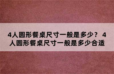 4人圆形餐桌尺寸一般是多少？ 4人圆形餐桌尺寸一般是多少合适